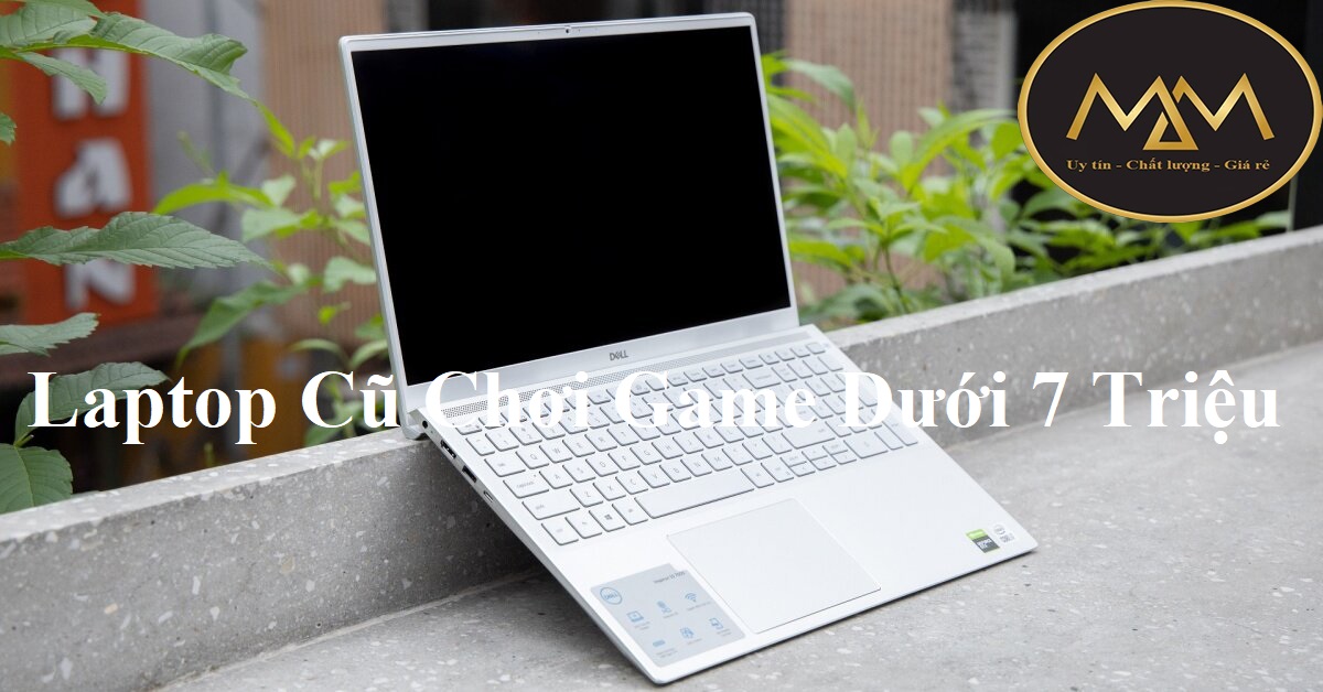 Laptop Cũ Chơi Game Dưới 7 Triệu