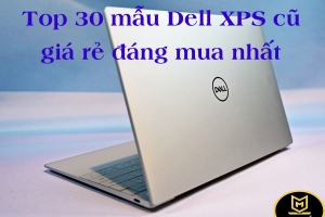 TOP 30 MẪU DELL XPS CŨ GIÁ RẺ ĐÁNG MUA NHẤT HIỆN NAY